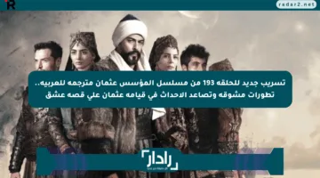 تسريب جديد للحلقة 193 من مسلسل المؤسس عثمان مترجمة للعربية.. تطورات مشوقة وتصاعد الأحداث في قيامة عثمان على قصة عشق